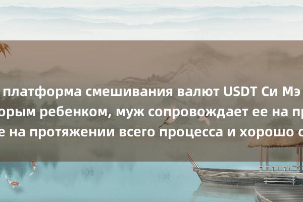 платформа смешивания валют USDT Си Мэнъяо беременна вторым ребенком, муж сопровождает ее на протяжении всего процесса и хорошо о ней заботится.