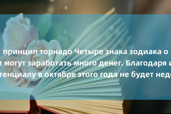 принцип торнадо Четыре знака зодиака от природы смелы и могут заработать много денег. Благодаря их потенциалу в октябре этого года не будет недостатка в благословениях.